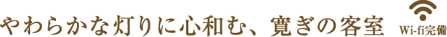 やわらかな明かりに心和む、寛ぎの客室。全室Wi-fi完備。